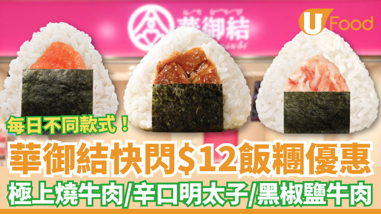 華御結突發$12飯糰！快閃5日大劈價／必搶極上燒牛肉＋辛口明太子＋黑椒鹽牛肉 (附每日款式一覽)