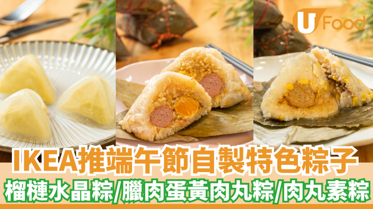 IKEA推端午節自製特色粽子！榴槤水晶粽/臘肉蛋黃肉丸粽/梅菜粟米素肉丸素粽