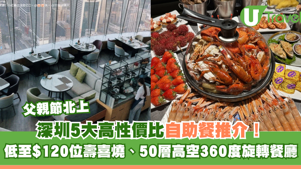 父親節北上｜深圳5大高性價比自助餐推介！低至$120位壽喜燒、50層高空360度旋轉餐廳