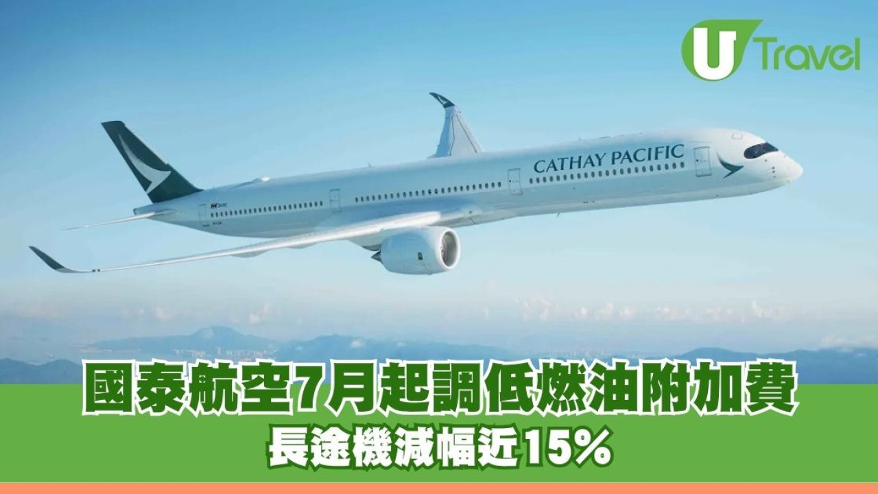 國泰航空7月起調低燃油附加費 長途機減幅近15%短程減至$290
