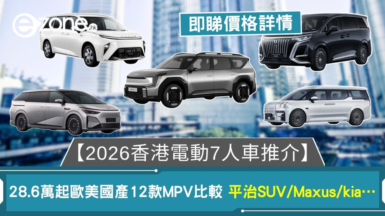 【2026香港電動7人車推介】28.6萬起歐美國產12款MPV比較 平治SUV/Maxus/kia…
