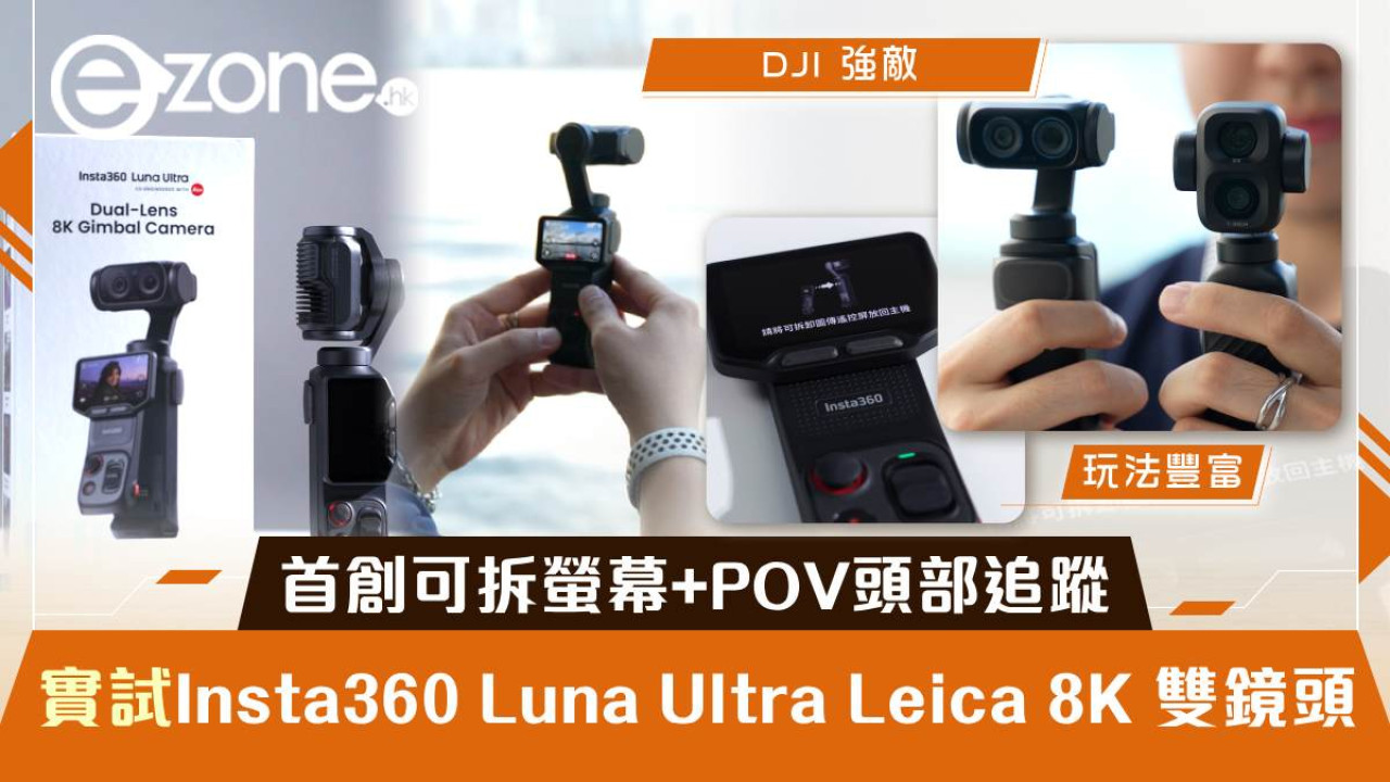 Insta360 Luna Ultra 開箱評測｜首創可拆螢幕 + Leica 8K 雙鏡頭 + POV 頭部追蹤　能唔能撼動 DJI 老大哥？【有片】
