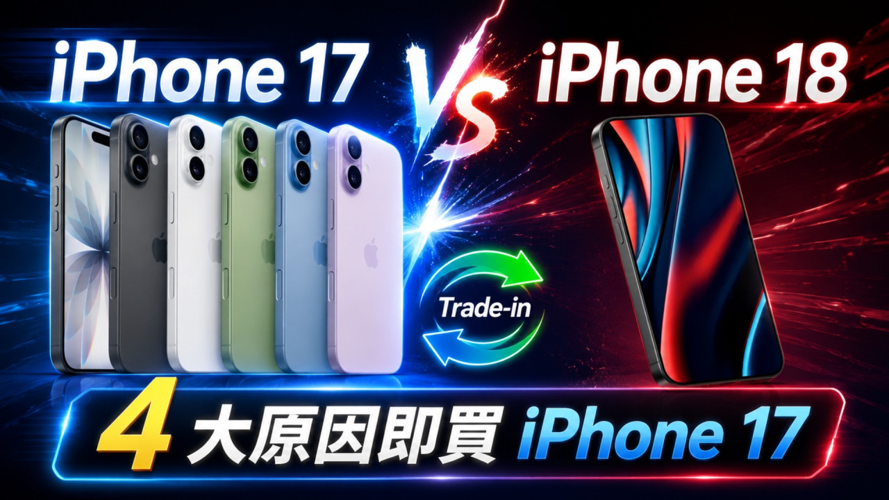 iPhone 17 VS iPhone 18｜4 大原因即買 iPhone 17 入手最佳時機：Trade-in 價正值高峰！ 