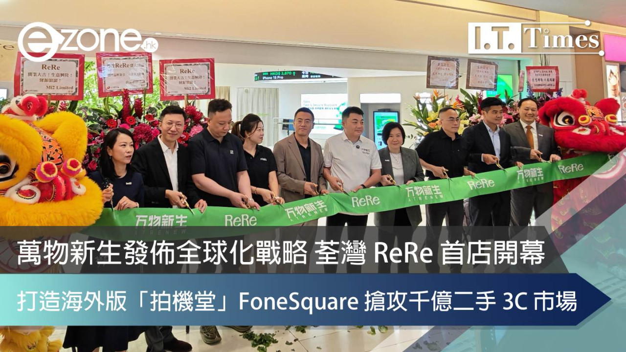 萬物新生發佈全球化戰略 荃灣 ReRe 首店開幕  打造海外版「拍機堂」FoneSquare 搶攻千億二手 3C 市場