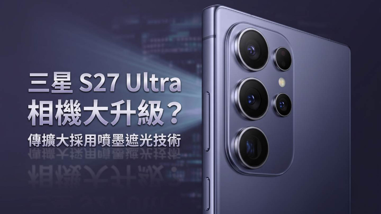 三星 S27 Ultra 相機大升級?傳擴大採用噴墨遮光技術 鏡頭更薄、夜拍少鬼影