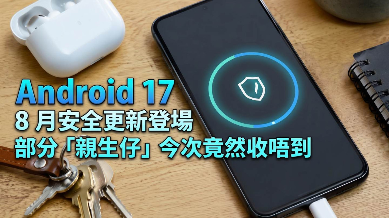 Android 17 8 月安全更新登場　部分「親生仔」今次竟然收唔到
