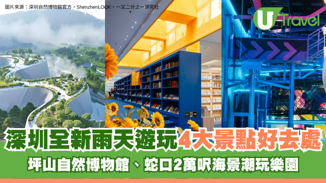 深圳全新雨天遊玩4大景點好去處！坪山自然博物館、蛇口2萬呎海景潮玩樂園