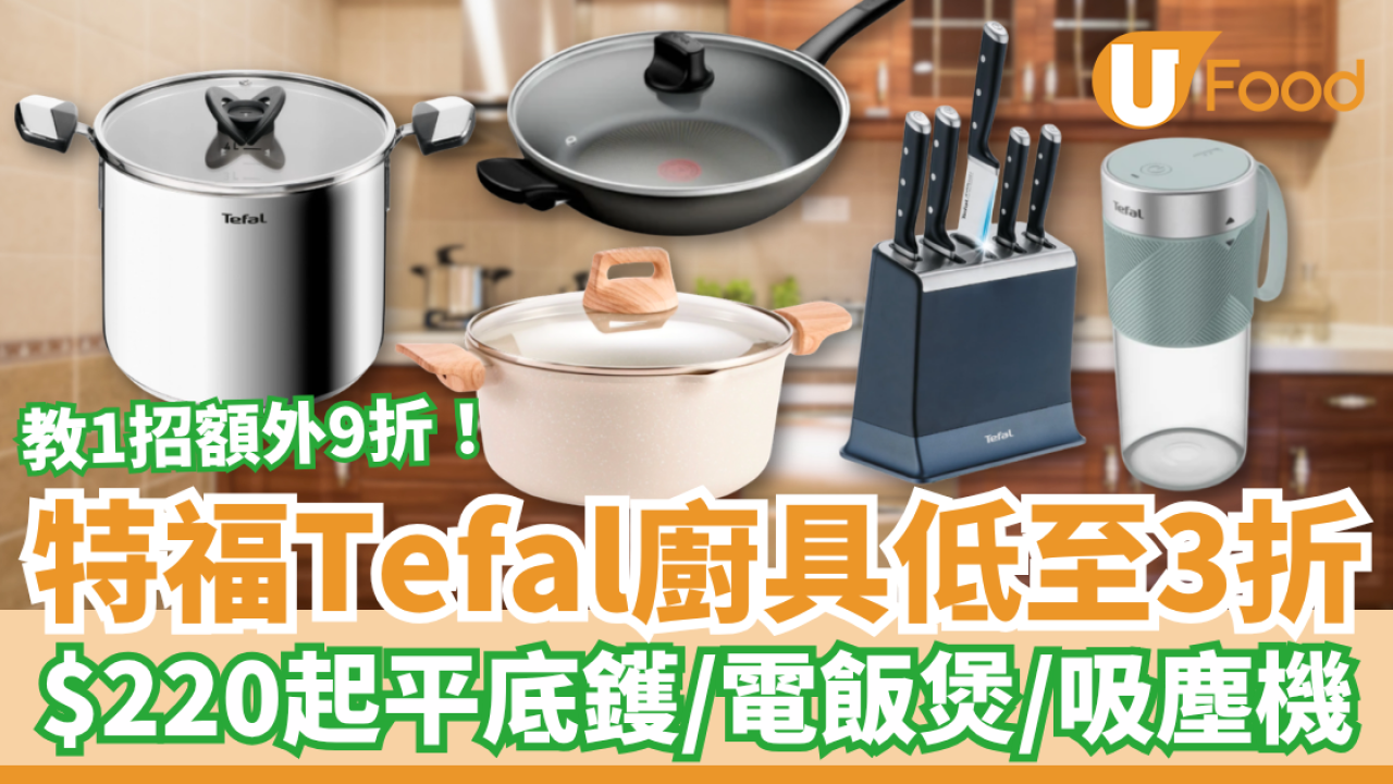 【廚具開倉】特福Tefal廚具突發激減低至3折！最平$220入手平底鑊/電飯煲/吸塵機＋教1招額外9折 (附必搶清單)