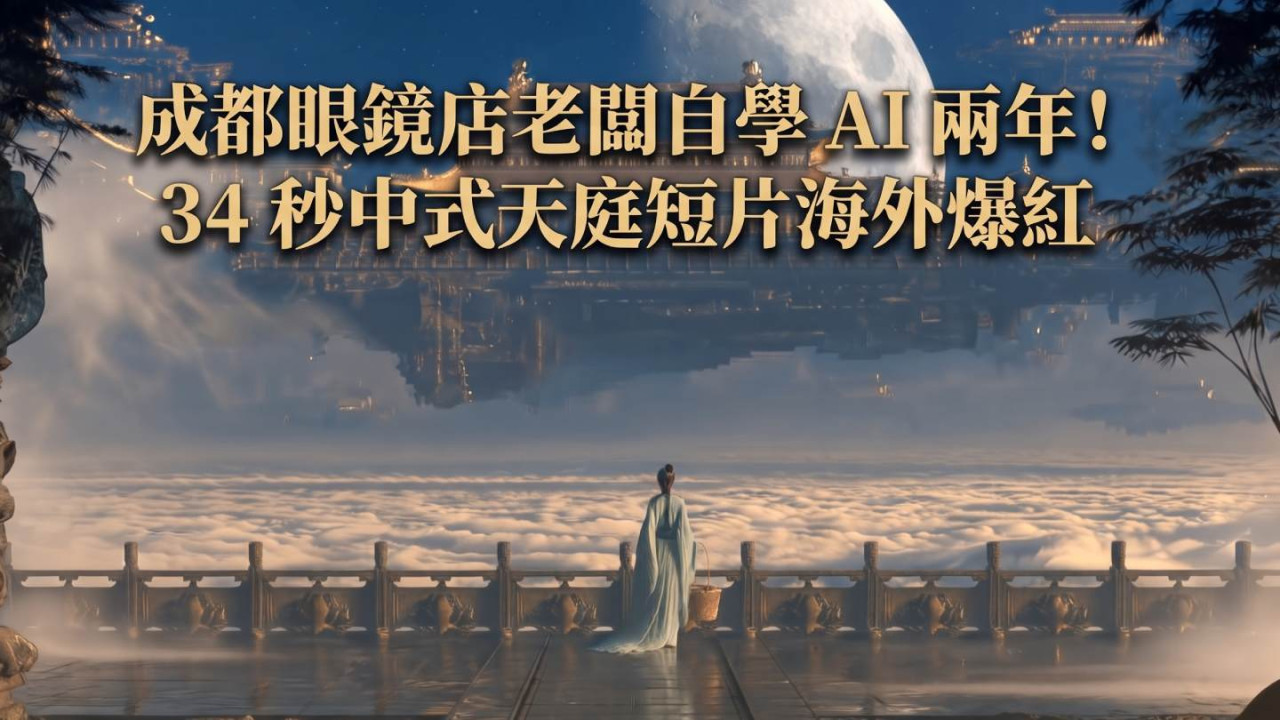 成都眼鏡店老闆自學 AI 兩年！34 秒中式天庭短片海外爆紅　4 日破 500 萬播放
