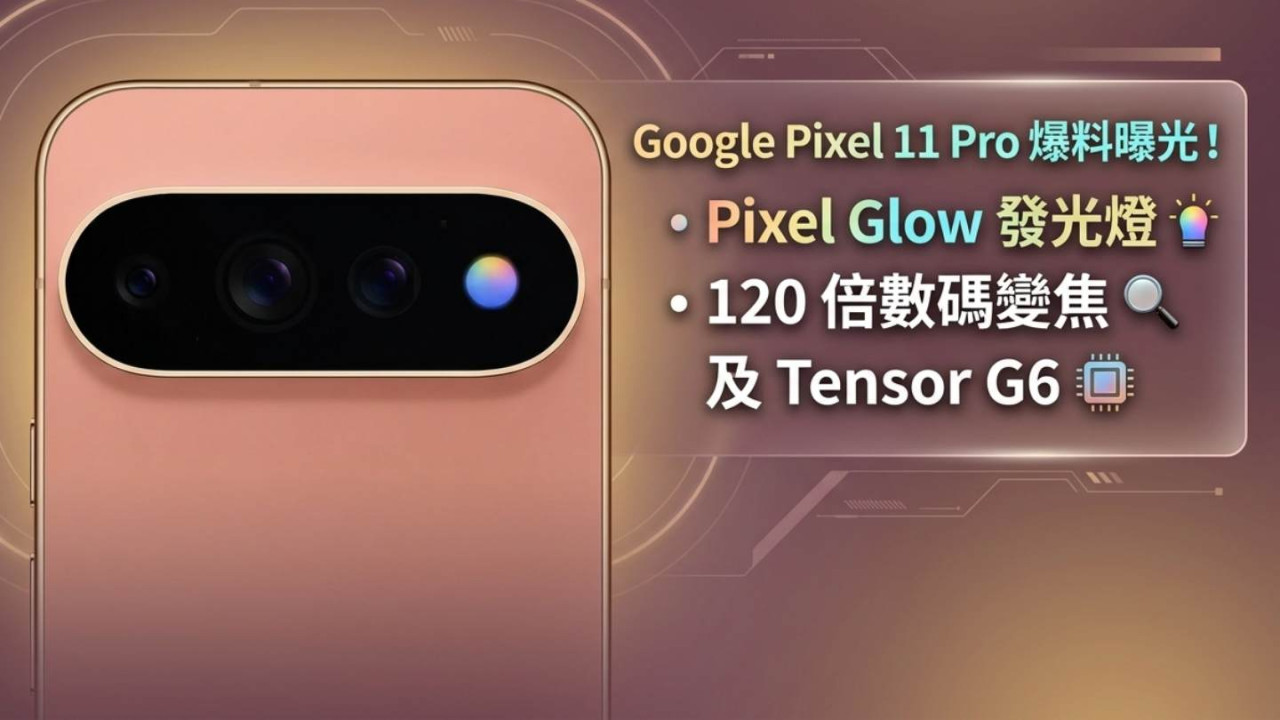 Google Pixel 11 Pro 爆料曝光！Pixel Glow 發光燈、120 倍數碼變焦及 Tensor G6