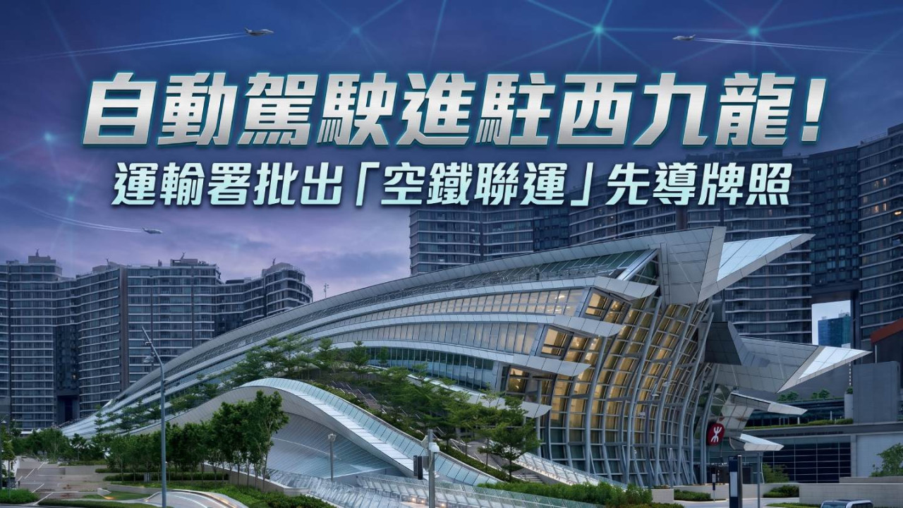 自動駕駛進駐西九龍!運輸署批出「空鐵聯運」先導牌照 專家:證明技術在複雜路況下的安全性與穩定性