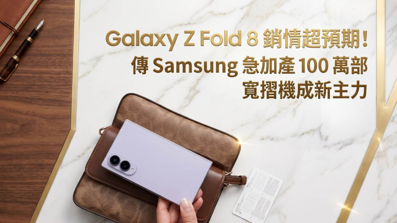 Galaxy Z Fold 8 銷情超預期!傳 Samsung 急加產 100 萬部 寬摺機成新主力