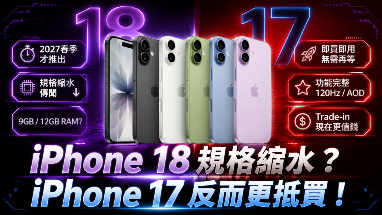 iPhone 17 VS iPhone 18 終極選購指南！ iPhone 18 傳規格縮水未必值得等 iPhone 17 反而更抵買？ 