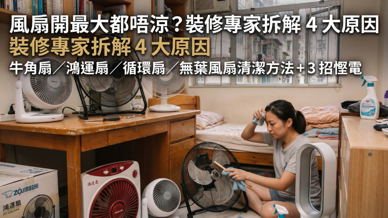 風扇開最大都唔涼？裝修專家拆解 4 大原因　牛角扇／鴻運扇／循環扇／無葉風扇清潔方法＋3 招慳電