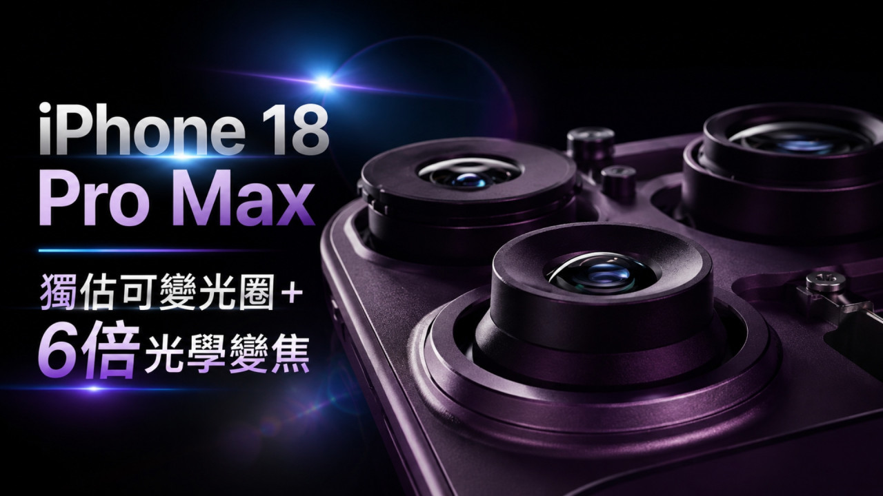 iPhone 18 Pro Max 相機規格大爆料!獨佔可變光圈鏡頭+6 倍光學變焦 影靚相必須付出「代價」?