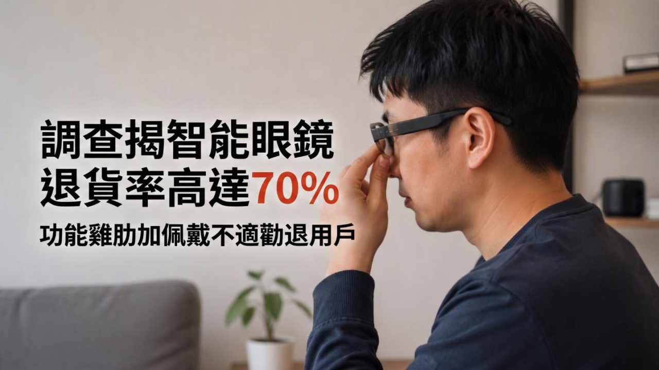 調查揭智能眼鏡退貨率高達70%!功能雞肋加佩戴不適勸退用戶