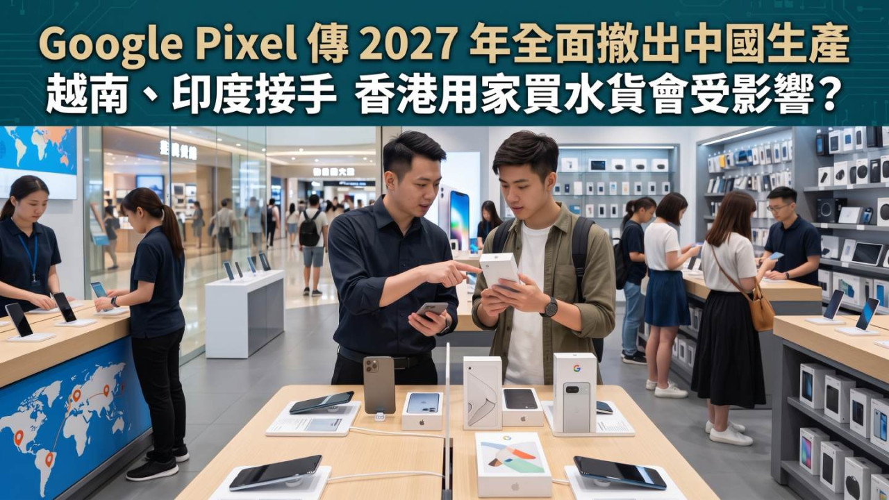 Google Pixel 傳 2027 年全面撤出中國生產　越南、印度接手　香港用家買水貨會受影響？