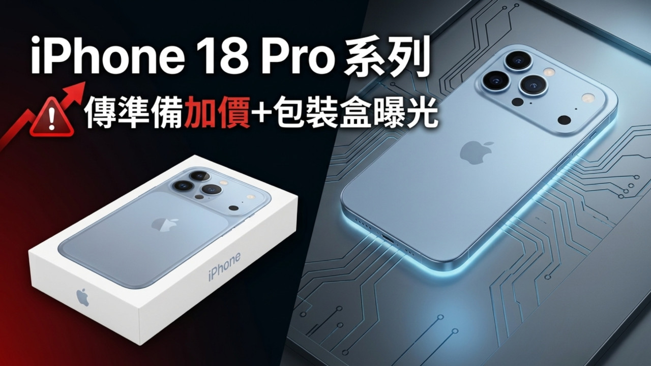iPhone 18 Pro 系列準備加價＋包裝盒曝光！傳 Apple 跟足 Google、Samsung 「入場費」或升至這口價 