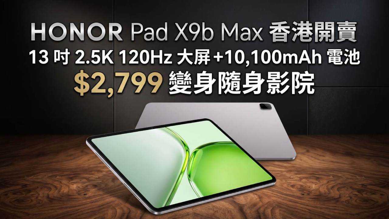 HONOR Pad X9b Max 香港開賣｜13 吋 2.5K 120Hz 大屏＋10,100mAh 電池　$2,799 變身隨身影院