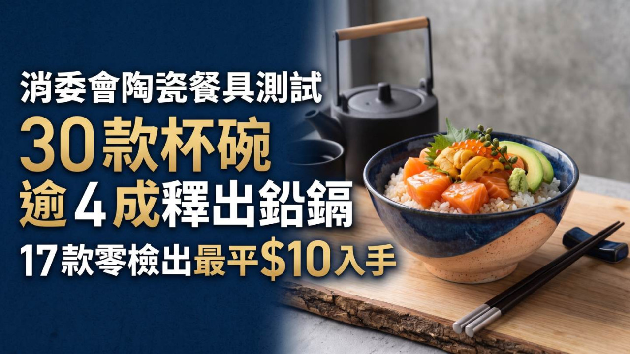消委會陶瓷餐具測試｜30 款杯碗逾 4 成釋出鉛鎘 17 款零檢出最平$10 入手