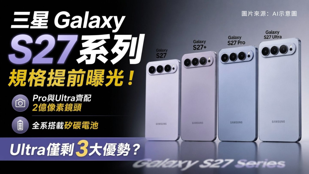 三星Galaxy S27系列規格提前曝光!Pro與Ultra齊配2億像素鏡頭+矽碳電池 Ultra僅剩3大優勢?