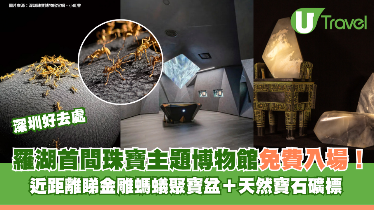 深圳羅湖首間珠寶主題博物館免費入場！近距離睇金雕螞蟻聚寶盆＋天然寶石礦標