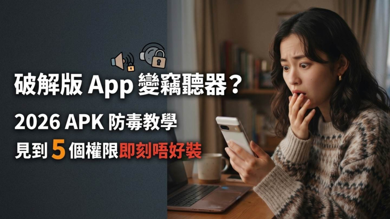 破解版 App 變竊聽器？2026 APK 防毒教學：見到 5 個權限即刻唔好裝