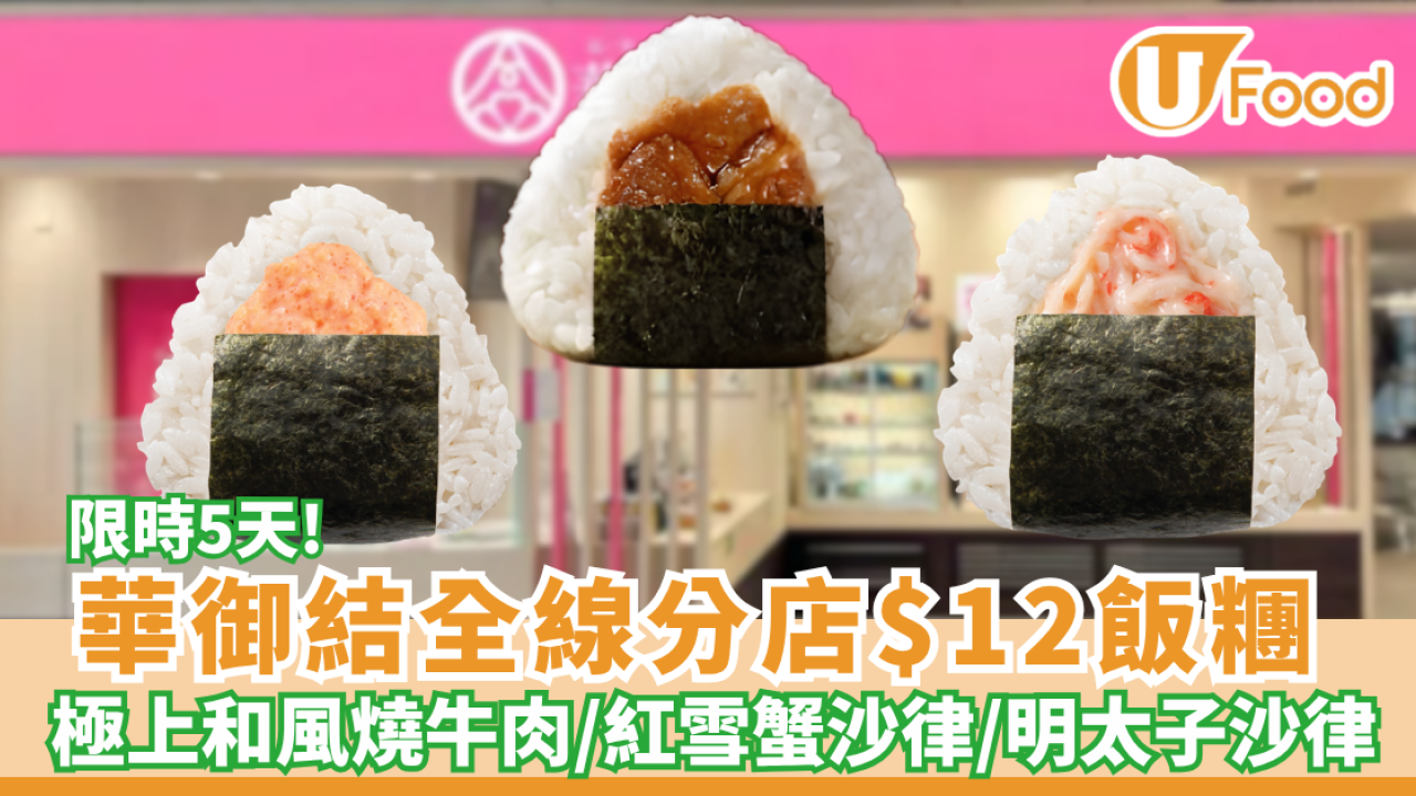 華御結限時5天全線分店$12飯糰  極上和風燒牛肉／紅雪蟹沙律／明太子沙律／金平牛蒡 (附每日款式一覽)