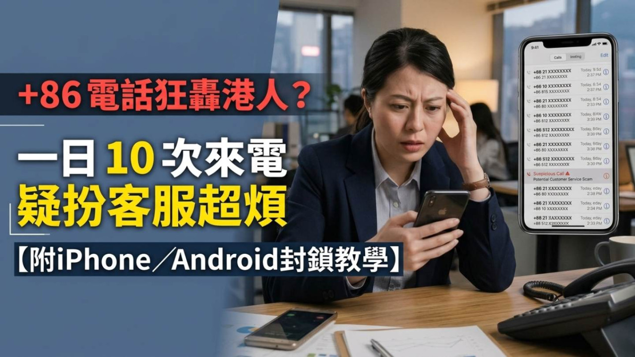 +86 電話狂轟港人？一日 10 次來電疑扮客服超煩【附iPhone／Android封鎖教學】