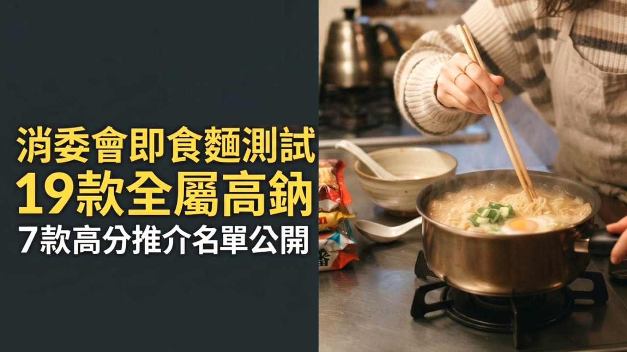 消委會即食麵測試｜19款全屬高鈉 17款驗出污染物 7款高分推介名單公開