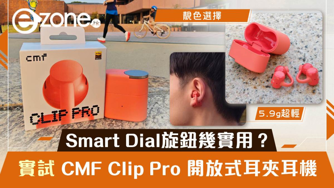 CMF Clip Pro 實測｜HK$649 開放式耳夾耳機 5.9g 超輕 Smart Dial 旋鈕幾實用？