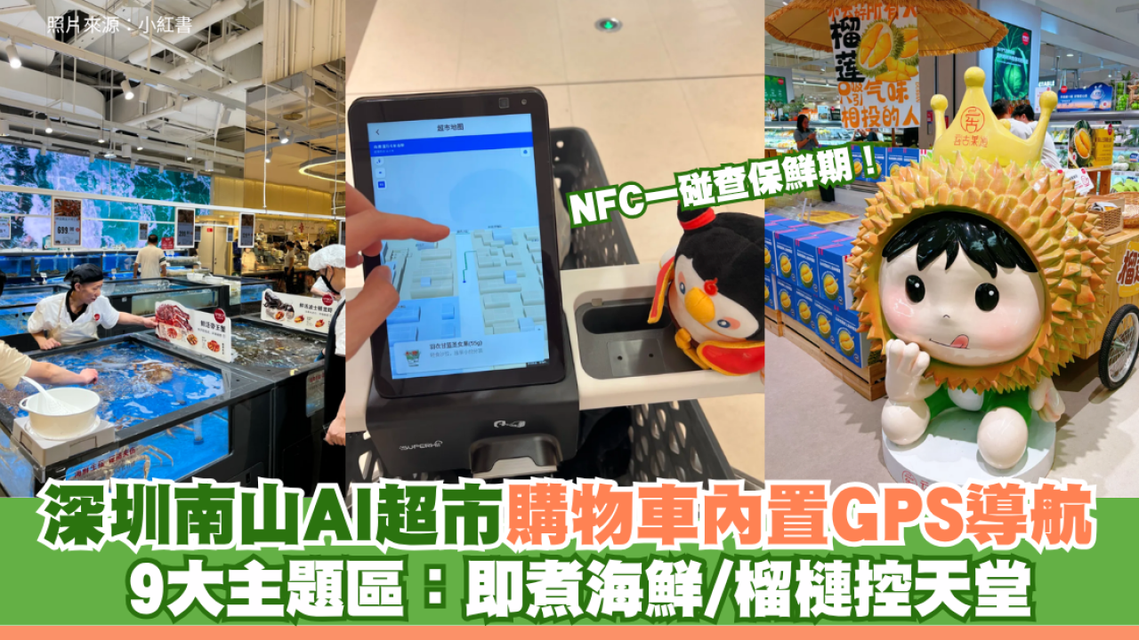 深圳南山AI超市購物車內置GPS導航 手機NFC一碰查保鮮期 爽逛9大主題區：即煮海鮮/榴槤控天堂