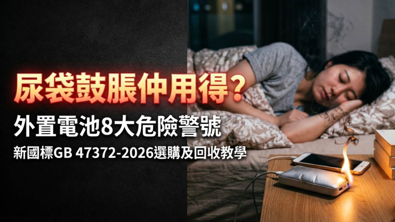 尿袋鼓脹仲用得？外置電池8大危險警號＋新國標GB 47372-2026選購及回收教學