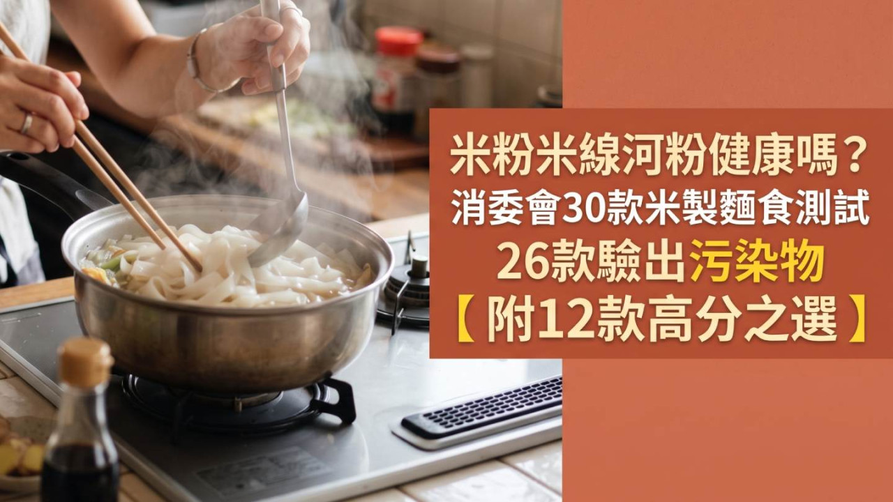 米粉米線河粉健康嗎？消委會30款米製麵食測試｜26款驗出污染物鈉含量要小心【附12款高分之選】