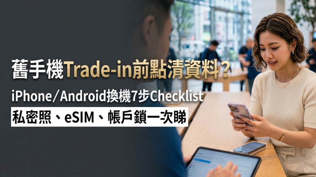 舊手機Trade-in前點清資料？iPhone／Android換機7步Checklist　私密照、eSIM、帳戶鎖一次睇