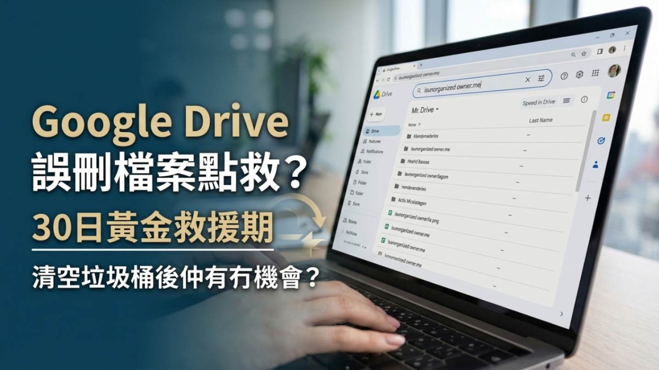 Google Drive 誤刪檔案點救？30日黃金救援期 清空垃圾桶後仲有冇機會？
