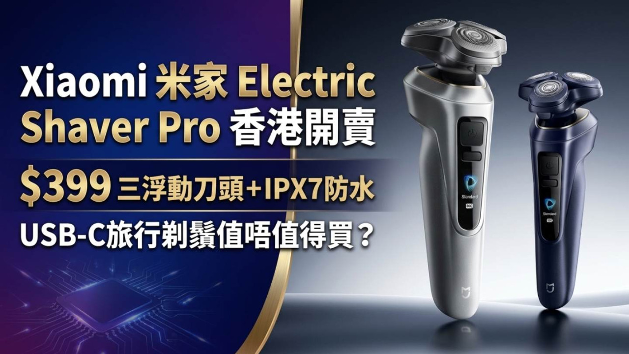 Xiaomi 米家 Electric Shaver Pro香港開賣｜$399三浮動刀頭＋IPX7防水　USB-C旅行剃鬚值唔值得買？