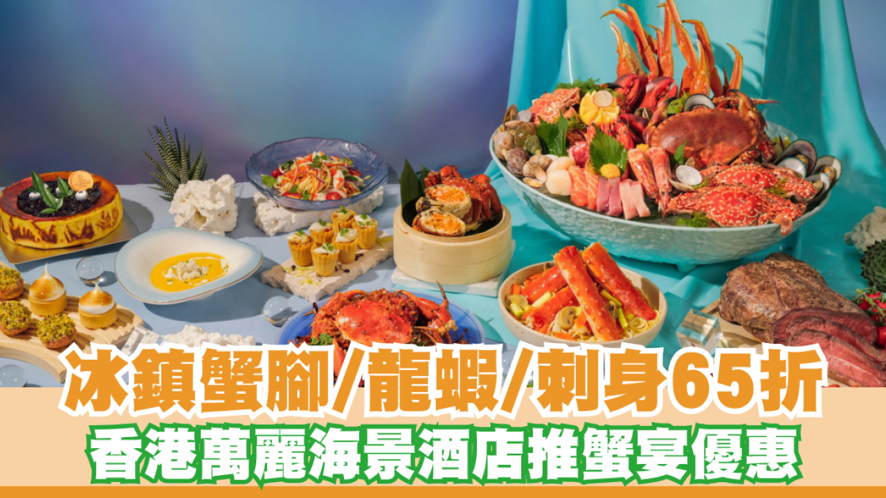 香港萬麗海景酒店蟹宴限時大激減！65折嘆冰鎮雪蟹腳／龍蝦／招牌炒蟹