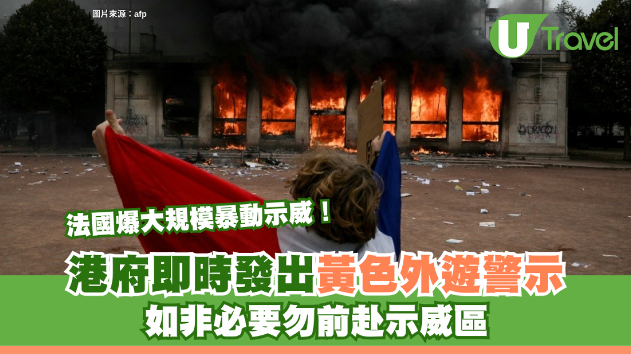 法國爆大規模暴動示威！港府今日發出黃色外遊警示：如非必要勿前赴示威區