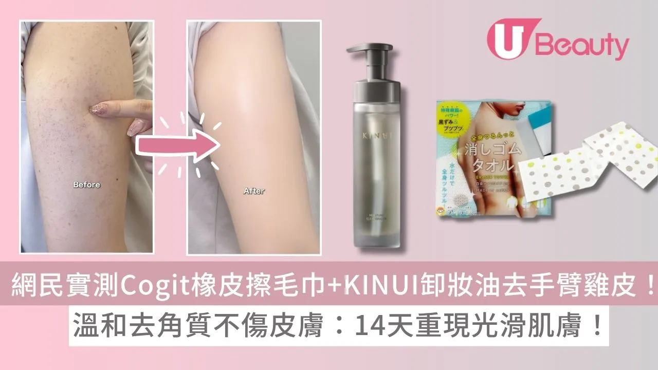 日本網民實測Cogit擦膠毛巾+KINUI卸妝油去手臂雞皮！溫和去角質不傷皮膚：14天重現光滑肌膚！