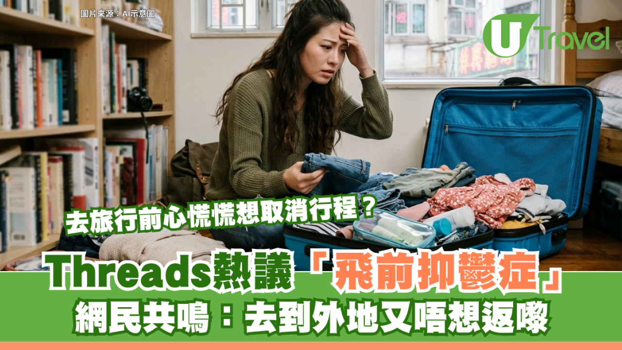 去旅行前心慌慌想取消行程？Threads熱議「飛前抑鬱症」 網民共鳴：去到外地又唔想返嚟