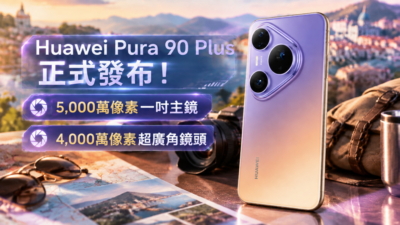 Huawei 新手機 Pura 90 Plus 正式發布！一吋可變光圈主鏡、4倍長焦 規格一覽