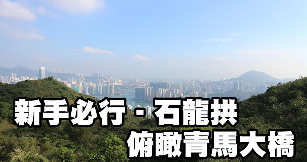 【香港郊遊系列】俯瞰青馬大橋，景靚易行－石龍拱