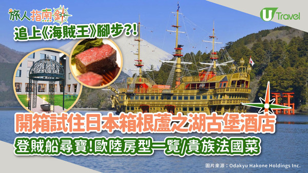 趕上海盜熱潮！記者開箱試住日本東京近郊「箱根酒店」 歐陸古堡風裝潢/食法國菜/登賊船尋寶