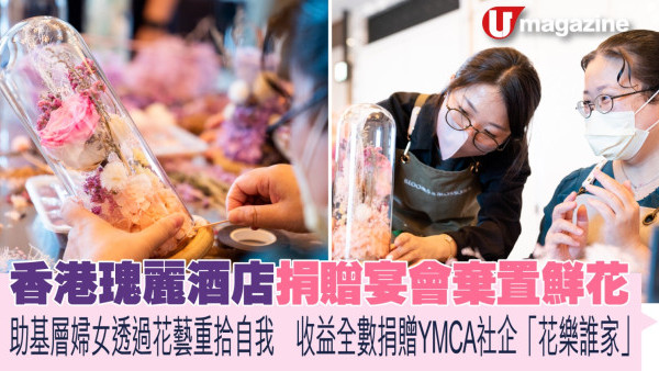 香港瑰麗酒店捐贈宴會棄置鮮花　 助基層婦女透過花藝重拾自我　收益全數捐贈YMCA社企「花樂誰家」