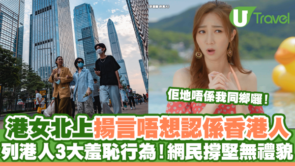 港女北上揚言唔想認係香港人 列港人3大羞恥行為！網民撐堅無禮貌