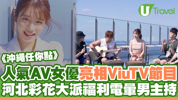 沖繩任你點｜日本人氣AV女優河北彩花驚喜亮相ViuTV旅遊節目 大派福利表演唱歌兼玩遊戲