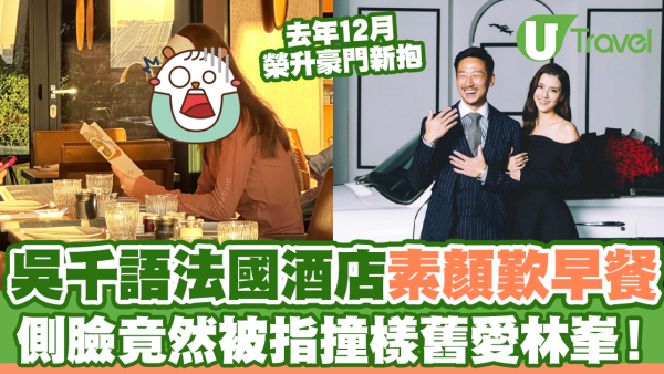吳千語法國酒店素顏歎早餐 側臉竟然被指撞樣舊愛林峯！