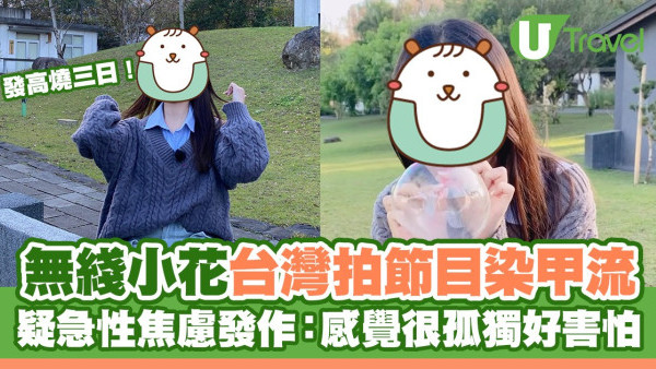 無綫小花台灣拍節目染甲流高燒三日 疑急性焦慮發作：感覺很孤獨好害怕