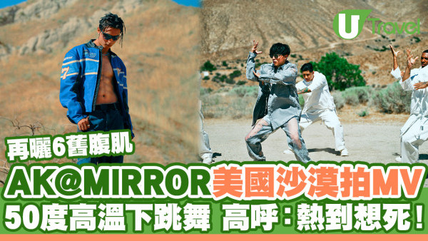 AK@MIRROR美國沙漠拍新歌MV 50度高溫下跳舞高呼：熱到想死！